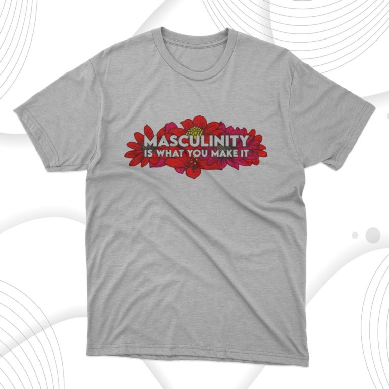 Masculinity Is What You Make It Shirt