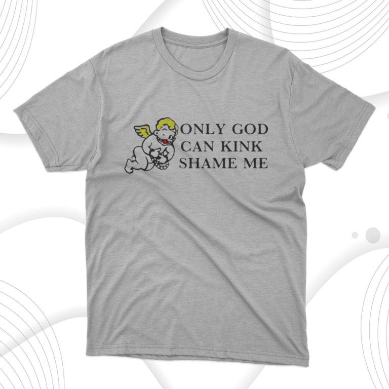 Only God Can Kink Shame Me Shirt