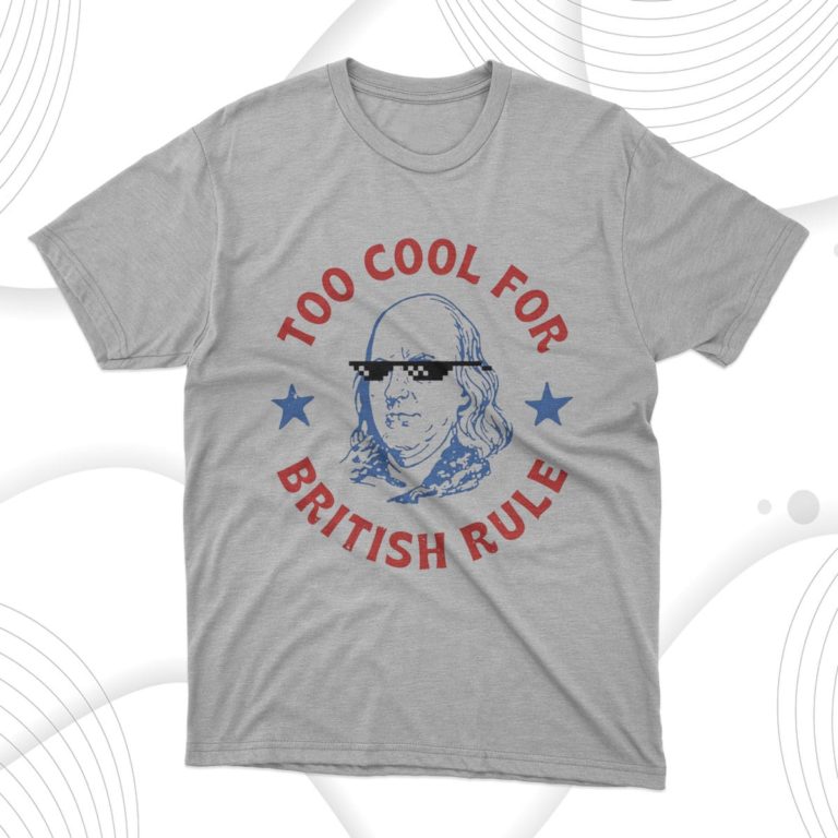 Too Cool For British Rule T-shirt, Hoodie