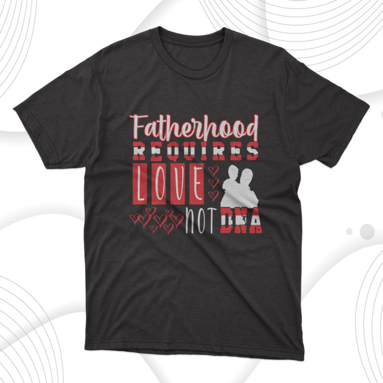 Fatherhood Requires Love Not Dna T-Shirt, Dad Gift