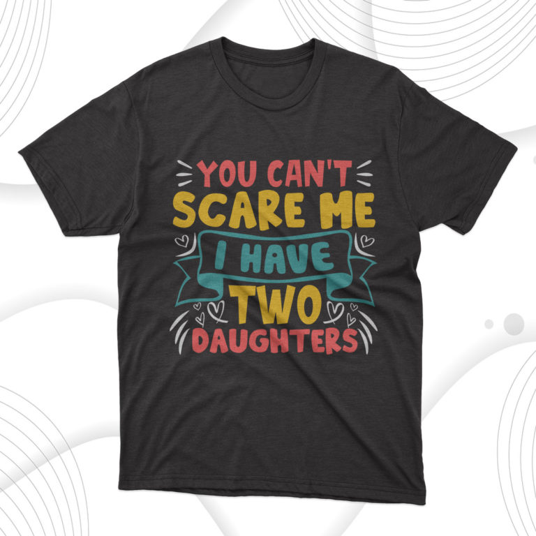 Father’s Day Gift You Can’t Scare Me I Have Two Daughters T-Shirt
