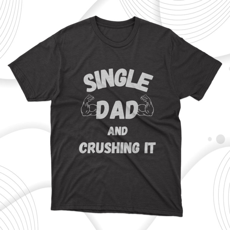 Single Dad And Crushing It T-Shirt