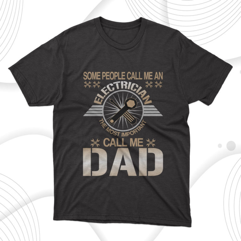 Some People Call Me An Electrician The Most Important Call Me Dad T-Shirt, Gift For Best Father