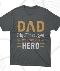 Dad My First Love My Forever Hero T-Shirt, Fathers Day Gift Tee Shirt Dad My First Love My Forever Hero T-Shirt, Fathers Day Gift Tee Shirt