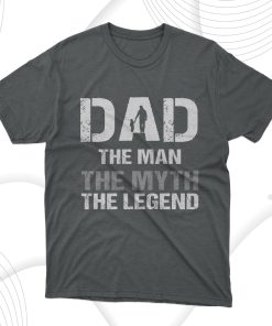 Dad The Man The Myth The Legend T-Shirt, Fathers Day Gift Tee Shirt