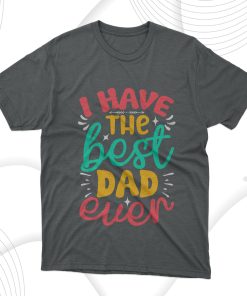 Father’s Day Gift I Have The Best Dad Ever T-Shirt