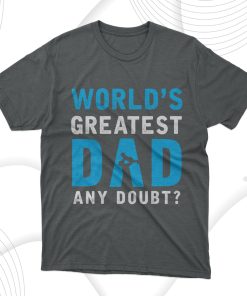Father’s Day Gift Worlds Greatest Dad  Any Doubt T-Shirt