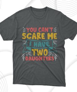 Father’s Day Gift You Can’t Scare Me I Have Two Daughters T-Shirt