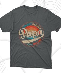 I Am Not Retired I Am A Full Time Papa T-Shirt, Gift for Dad I Am Not Retired I Am A Full Time Papa T-Shirt, Gift for Dad