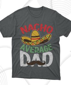 Nacho Average Dad T-Shirt, Fathers Day Gift Tee Shirt