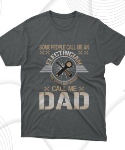 Some People Call Me An Electrician The Most Important Call Me Dad T-Shirt, Gift For Best Father