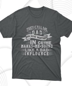 They Call Me Dad Because Partner In Crime Makes Me Sound Like A Bad Influence T-Shirt, Dad Gift