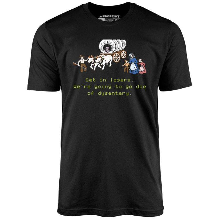 Get in Losers We're Going to Go Die of Dysentery - Unisex T-Shirt ...