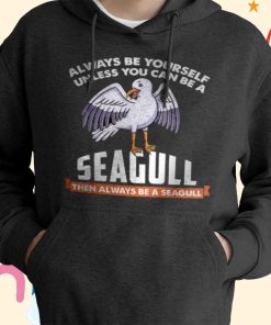 Always Be Yourself Unless You Can Be a Seagull T-shirt, Hoodie