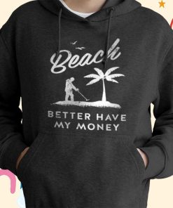 Beach Better Have My Money T-Shirt, Hoodie, Sweatshirt