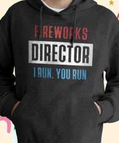 Fireworks Director I Run – You Run T-Shirt, Hoodie