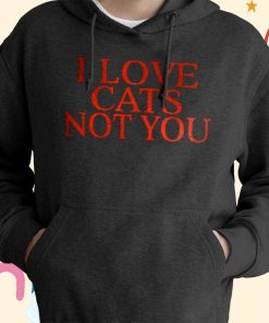 I Love Cats Not You T-shirt, Hoodie I Love Cats Not You T-shirt, Hoodie