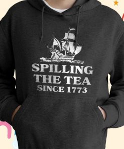 Spilling The Tea Since 1773 T-Shirt, Hoodie