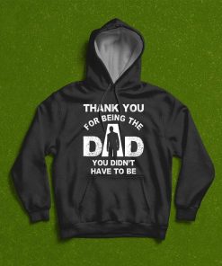 Thank You For Being The Dad You Didn’t Have To Be T-Shirt