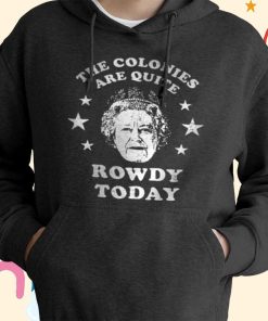 The Colonies Are Quite Rowdy Today T-Shirt, Hoodie