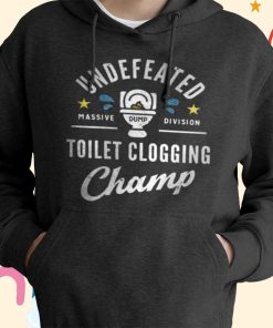 Undefeated Toilet Clogging Champ T-Shirt, Hoodie