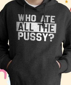 Who Ate All The Pussy Shirt Who Ate All The Pussy Shirt