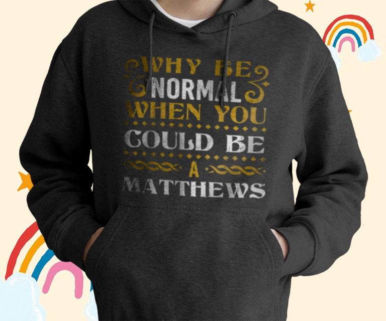 Why Be Normal When You Could Be A Matthews T-Shirt, Hoodies