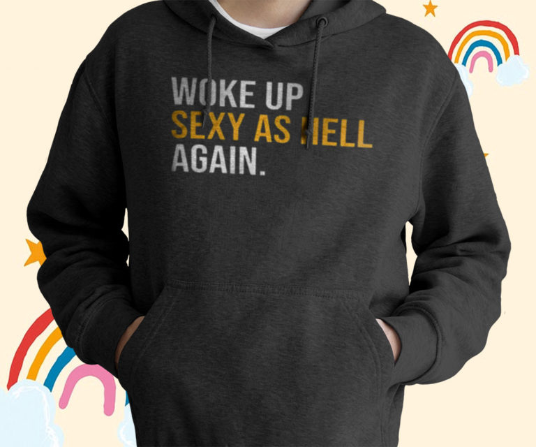 Woke Up Sexy As Hell Again T-Shirt, Hoodies
