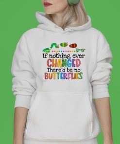 If Nothing Ever Changed There?d be No Butterflies T-shirt, Hoodie