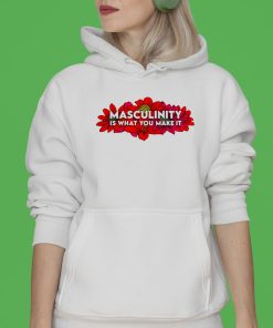 Masculinity Is What You Make It Shirt