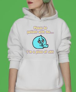 Please Be Patient With Me I’m A Piece Of Shit Shirt