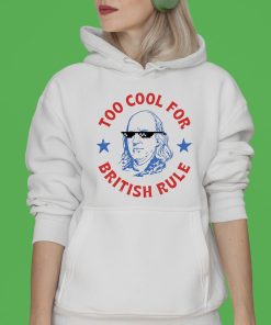 Too Cool For British Rule T-shirt, Hoodie