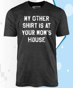 My Other Shirt Is At Your Mom’s House Unisex T-Shirt