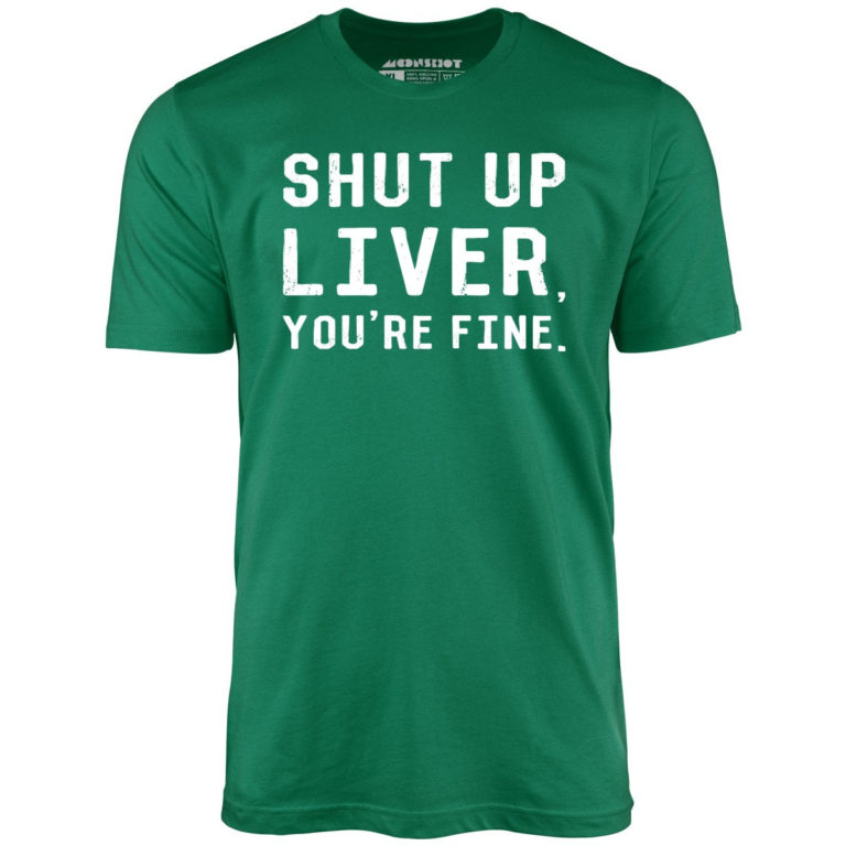 Shut Up Liver, You’re Fine – Unisex T-Shirt