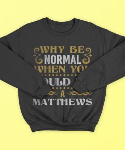 Why Be Normal When You Could Be A Matthews T-Shirt, Hoodies