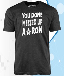 You Done Messed Up A-A-Ron Unisex T-Shirt