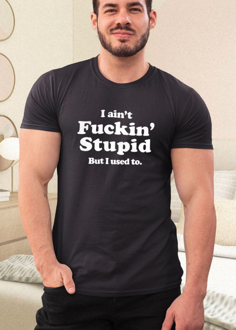 Ain’t Fuckin’ Stupid But I Used To Shirt