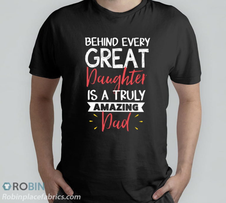 Behind Every Great Daughter Amazing Dad T-Shirt, Hoodie