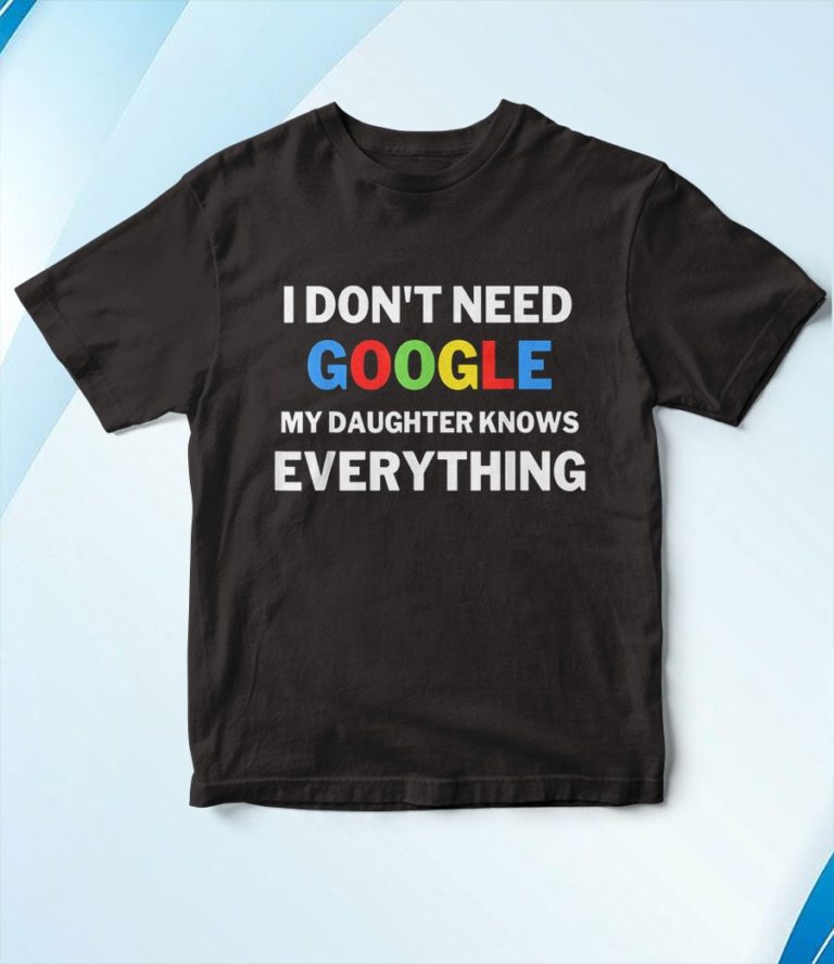 I Don’t Need Google My Daughter Knows Everything T-Shirt, Hoodie, Sweatshirt