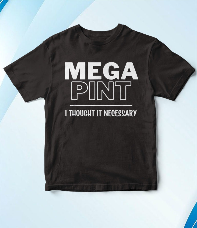 Mega Pint, I Thought It Necessary T-Shirt, Hoodie, Sweatshirt
