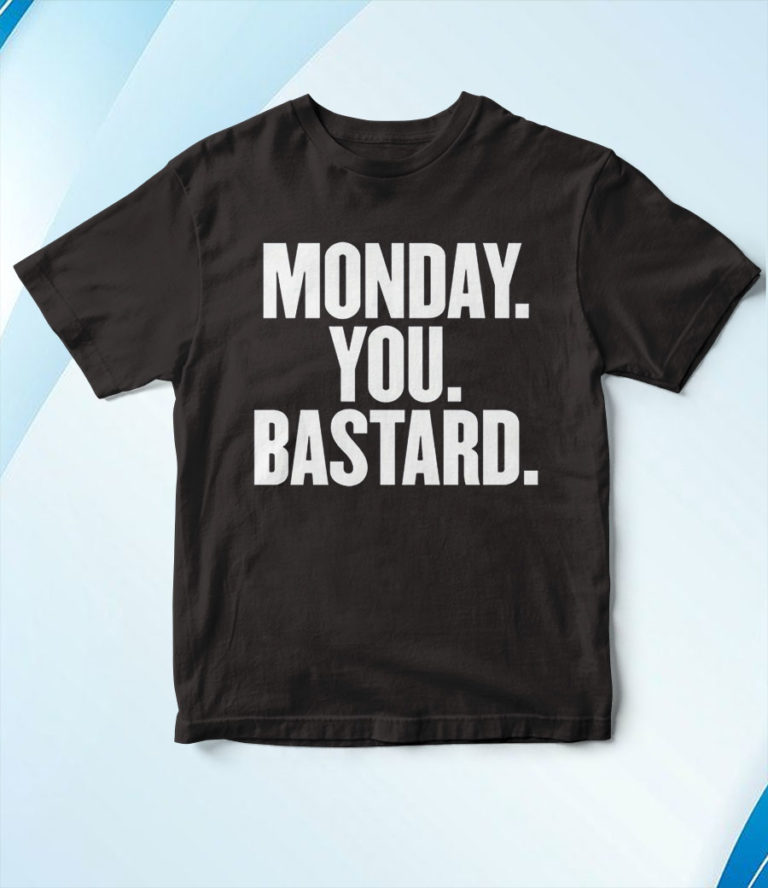 Monday You Bastard T-Shirt, Hoodie, Sweatshirt