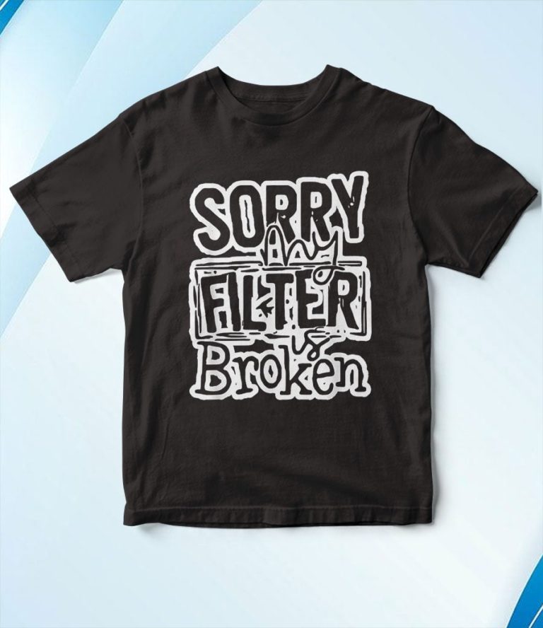 Sorry My Filter is Broken T-Shirt, Hoodie, Sweatshirt