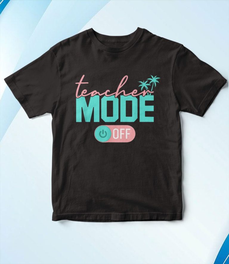 Teacher Mode Off Happy Last Day Of School Summer Break T-Shirt, Hoodie, Sweatshirt