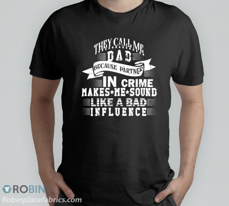 They Call Me Dad Because Partner In Crime Makes Me Sound Like A Bad Influence Fathers Day T-Shirt, Hoodie