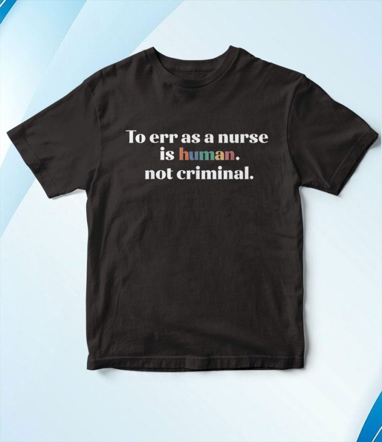 To Err As A Nurse Is Human Not Criminal Save Nursing T-Shirt, Hoodie, Sweatshirt