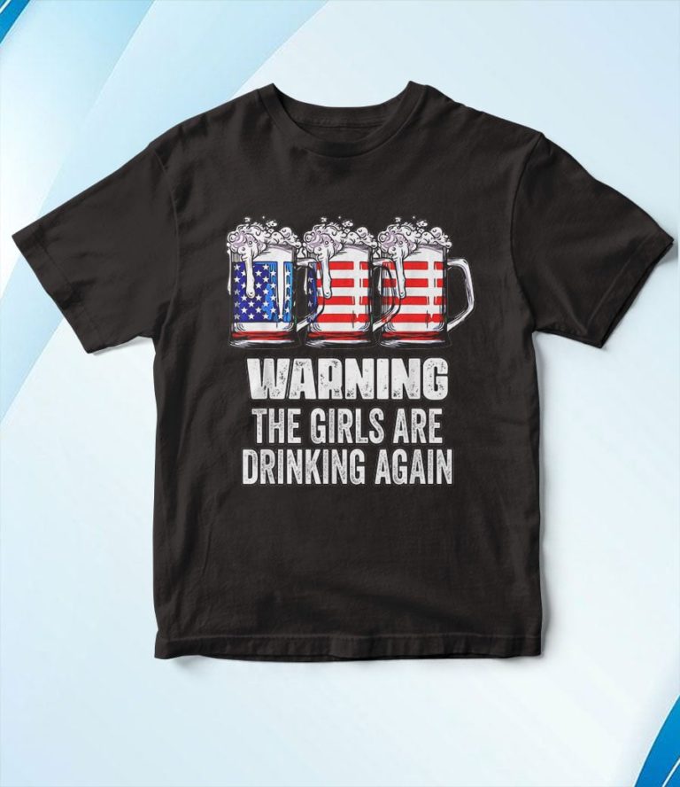 Warning The Girls Are Drinking Again 4th of July T-Shirt, Hoodie, Sweatshirt
