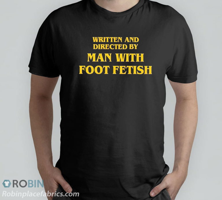 Written And Directed By Man With Foot Fetish Shirt T-Shirt, Hoodie