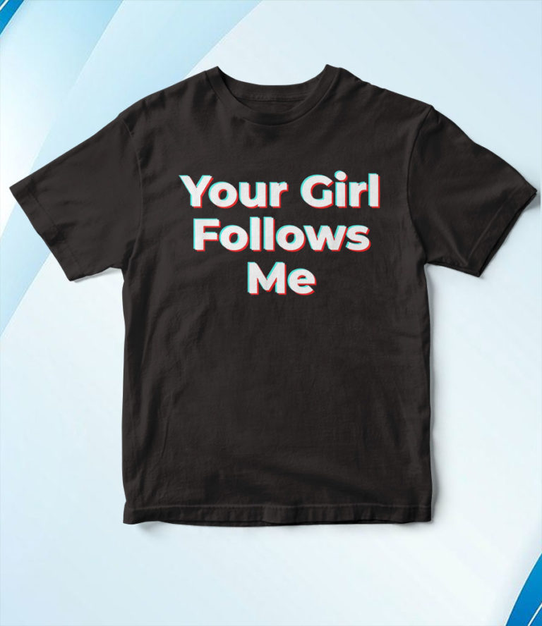 Your Girl Follows Me Influencer T-Shirt, Hoodie, Sweatshirt