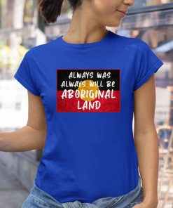 Always Was Always Will Be Aboriginal Land Shirt