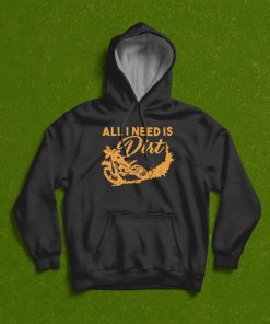 All I Need Is Dirt Bike Biker Motocross T-Shirt, Hoodie